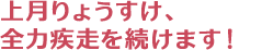 上月りょうすけ、全力疾走全力疾走を続けます！